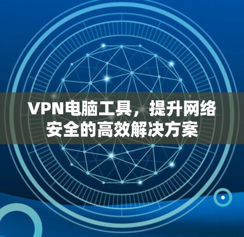 VPN电脑工具，提升网络安全的高效解决方案