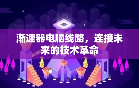 渐速器电脑线路,连接未来的技术革命 渐速器电脑线路,连接未来的技术革命