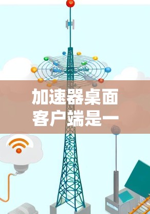 加速器桌面客户端是一个为桌面安装程序设计的工具,旨在快速安装和管理应用程序。以下是逐步的安装和使用指南 加速器桌面客户端是一个为桌面安装程序设计的工具,旨在快速安装和管理应用程序。以下是逐步的安装和使用指南