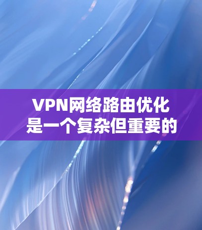 VPN网络路由优化是一个复杂但重要的过程,旨在提升VPN的性能、减少延迟,以及保护用户隐私。以下是对VPN网络路由优化的详细分析和建议 VPN网络路由优化是一个复杂但重要的过程,旨在提升VPN的性能、减少延迟,以及保护用户隐私。以下是对VPN网络路由优化的详细分析和建议