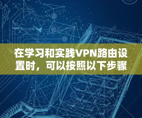 在学习和实践VPN路由设置时,可以按照以下步骤进行
