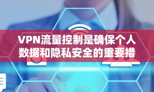 VPN流量控制是确保个人数据和隐私安全的重要措施。以下是详细介绍