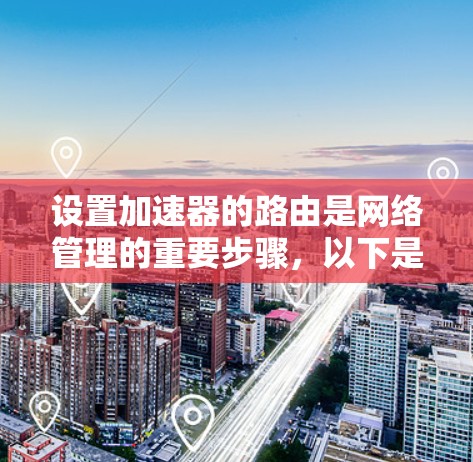 设置加速器的路由是网络管理的重要步骤，以下是逐步指南