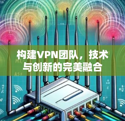 构建VPN团队，技术与创新的完美融合