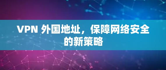 VPN 外国地址，保障网络安全的新策略
