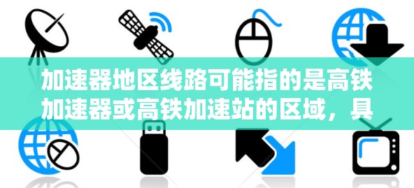 加速器地区线路可能指的是高铁加速器或高铁加速站的区域,具体取决于上下文和具体线路。以下是一些常见的中国高铁线路及其特点
