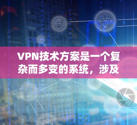 VPN技术方案是一个复杂而多变的系统,涉及多个技术领域。以下是对VPN技术方案的详细总结