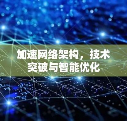 加速网络架构,技术突破与智能优化
