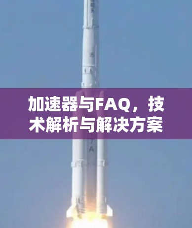 加速器与FAQ,技术解析与解决方案