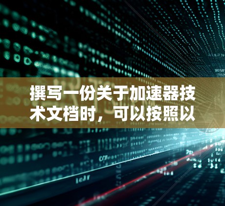 撰写一份关于加速器技术文档时,可以按照以下结构展开,确保内容全面且易于理解