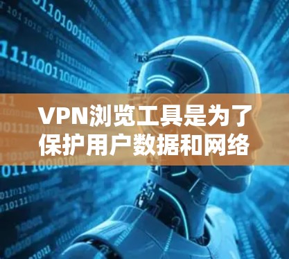 VPN浏览工具是为了保护用户数据和网络安全而使用的加密传输工具。以下是其关键点的总结