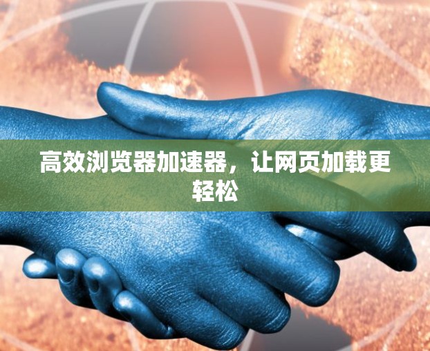 高效浏览器加速器,让网页加载更轻松