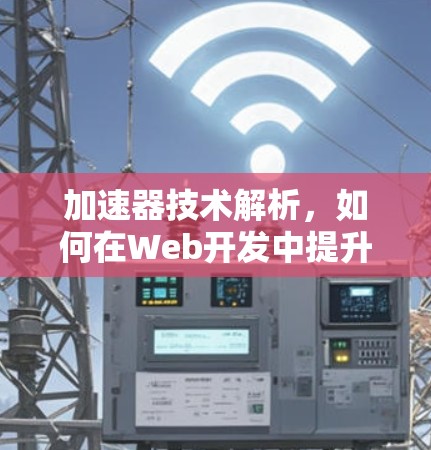 加速器技术解析，如何在Web开发中提升用户体验