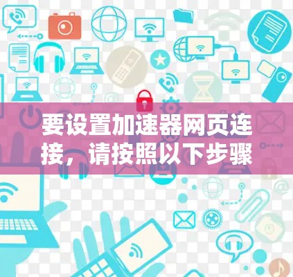 要设置加速器网页连接,请按照以下步骤操作