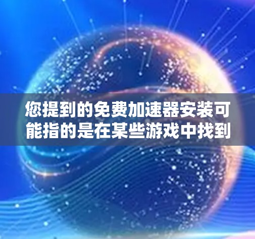 您提到的免费加速器安装可能指的是在某些游戏中找到免费的加速器功能,或者您希望使用某些工具来加速您的游戏。以下是一些建议,帮助您找到适合的解决方案