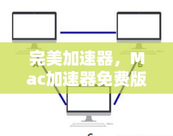 完美加速器,Mac加速器免费版让你轻松提升网络速度