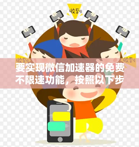 要实现微信加速器的免费不限速功能,按照以下步骤操作