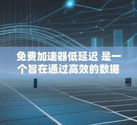 免费加速器低延迟 是一个旨在通过高效的数据处理和优化技术,在不额外成本的情况下,提升数据处理速度并降低延迟的项目。以下是对该主题的分步解释和解决方案
