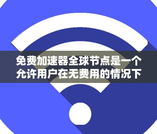 免费加速器全球节点是一个允许用户在无费用的情况下获得更快访问速度的服务。以下是对该服务的详细分析