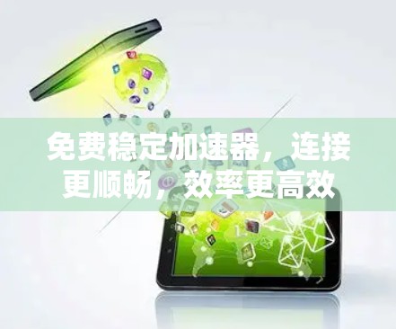 免费稳定加速器,连接更顺畅,效率更高效