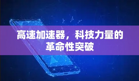 高速加速器,科技力量的革命性突破