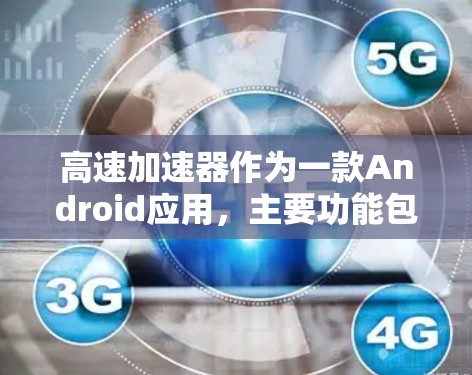 高速加速器作为一款Android应用,主要功能包括提升手机运行速度、优化性能以及在特定场景下的加速效果。以下是有关高速加速器的详细信息