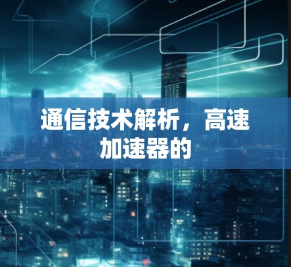 通信技术解析，高速加速器的