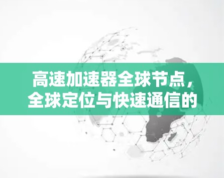 高速加速器全球节点,全球定位与快速通信的创新解决方案