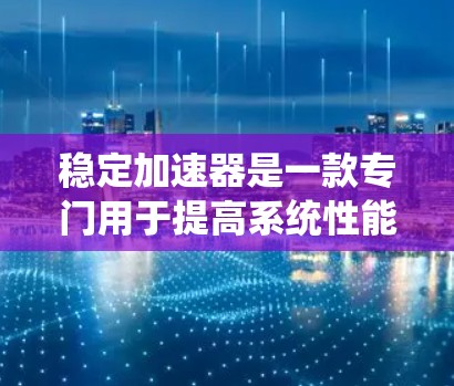 稳定加速器是一款专门用于提高系统性能、优化资源利用、提升工作效率的工具。它通过多种加速机制,如游戏加速、视频处理、网页优化等,显著提升了系统响应速度和处理能力。以下是稳定加速器的详细介绍