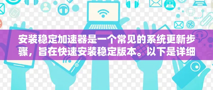 安装稳定加速器是一个常见的系统更新步骤,旨在快速安装稳定版本。以下是详细的安装指导步骤