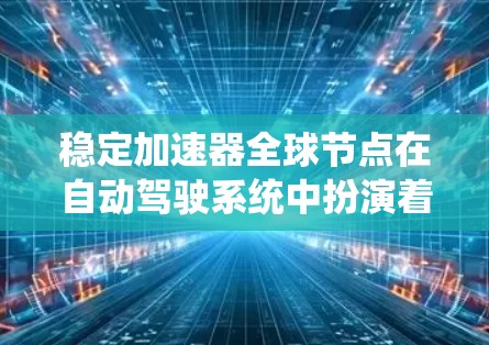 稳定加速器全球节点在自动驾驶系统中扮演着重要角色,主要负责稳定行驶状态下的车辆加速策略。以下是对该节点的详细分析