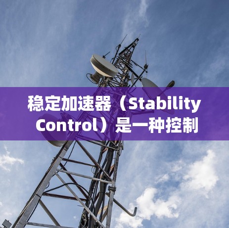 稳定加速器(Stability Control)是一种控制车辆行驶速度的装置,通过改变摩擦力来调整车速,特别是在高速公路和高速公路上,其作用至关重要。以下是关于稳定加速器的详细分析