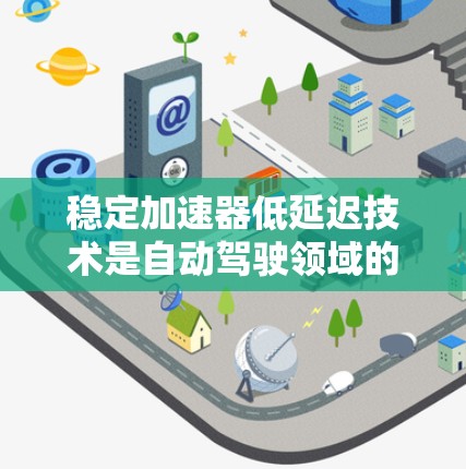 稳定加速器低延迟技术是自动驾驶领域的一个重要方向，旨在提升车辆在紧急情况下的反应速度和稳定性，从而减少碰撞风险。以下是对该技术的详细分析