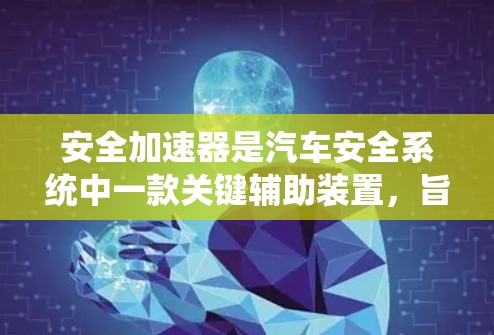 安全加速器是汽车安全系统中一款关键辅助装置，旨在提升车辆在紧急情况下的安全性和稳定性。以下是对该装置的详细分析