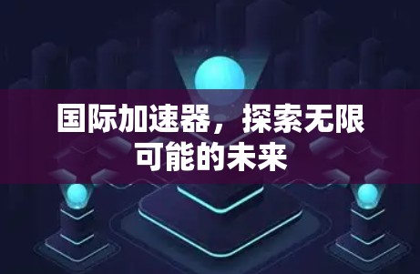 国际加速器，探索无限可能的未来