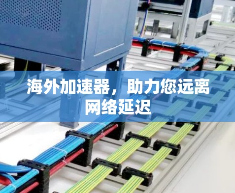 海外加速器，助力您远离网络延迟