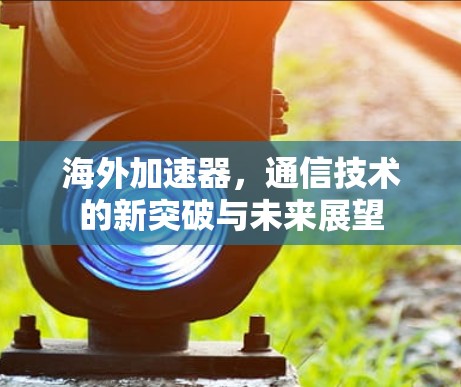 海外加速器，通信技术的新突破与未来展望