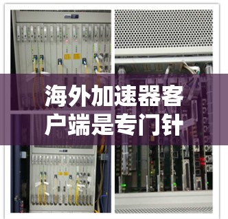海外加速器客户端是专门针对用户在线旅行、商务交流或其他需要频繁访问国外网站的用户设计的工具。以下是对海外加速器客户端的一些关键特点和推荐建议