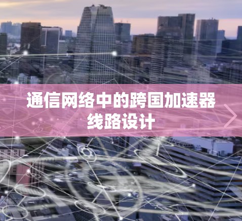 通信网络中的跨国加速器线路设计
