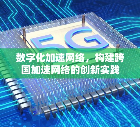 数字化加速网络，构建跨国加速网络的创新实践