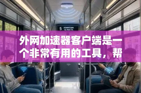 外网加速器客户端是一个非常有用的工具,帮助用户提升网络使用效率,减少等待时间。以下是使用外网加速器客户端的主要步骤