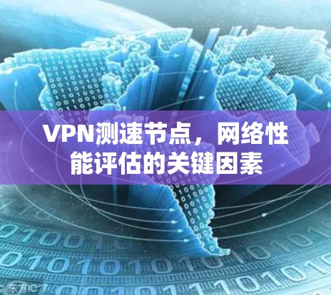 VPN测速节点，网络性能评估的关键因素
