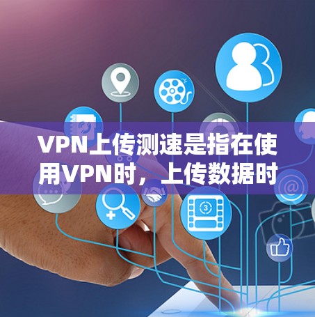 VPN上传测速是指在使用VPN时，上传数据时的传输延迟和安全性能情况。以下是一些关于VPN上传测速的详细信息和解决方法