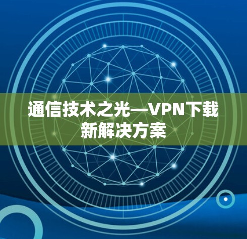 通信技术之光—VPN下载新解决方案