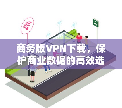 商务版VPN下载，保护商业数据的高效选择