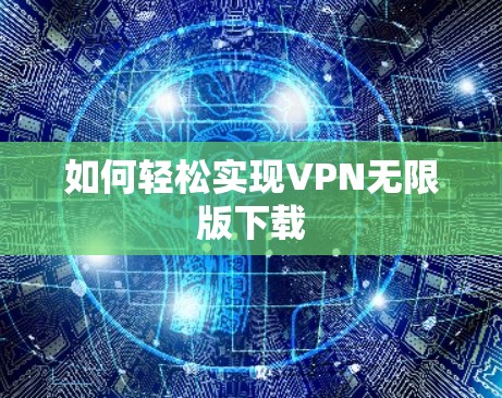 如何轻松实现VPN无限版下载