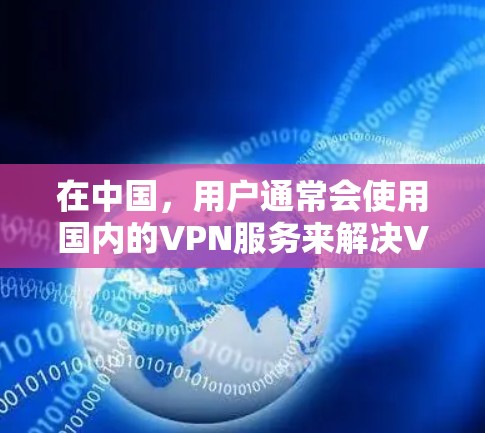 在中国，用户通常会使用国内的VPN服务来解决VPN的问题。以下是几个国内知名的VPN平台