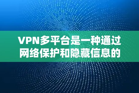 VPN多平台是一种通过网络保护和隐藏信息的技术，允许用户在不同设备或网络上使用。以下是关于VPN多平台的一些关键信息和步骤