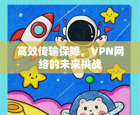 高效传输保障,VPN网络的未来挑战