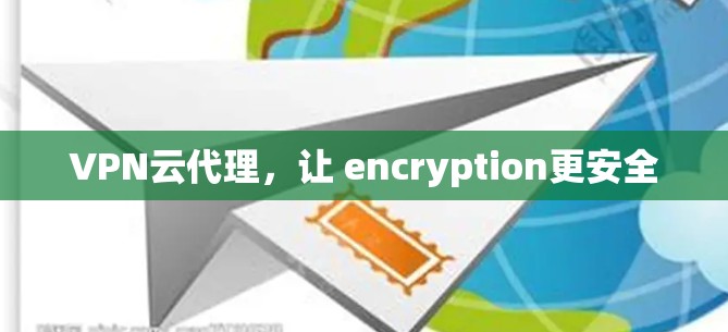 VPN云代理,让 encryption更安全
